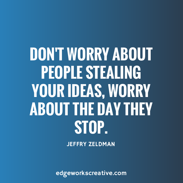 don't worry about people stealing your ideas, worry about the day they stop